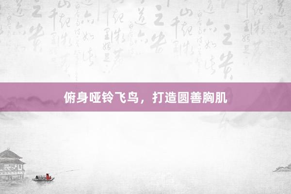 俯身哑铃飞鸟，打造圆善胸肌